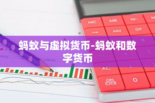 蚂蚁与虚拟货币-蚂蚁和数字货币