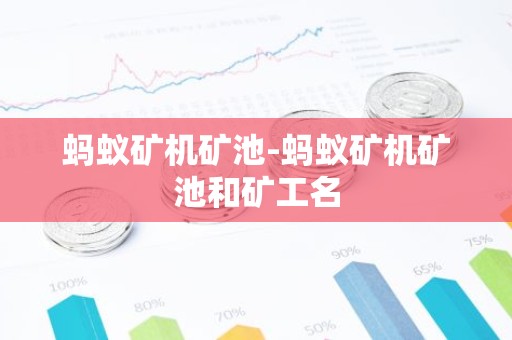 蚂蚁矿机矿池-蚂蚁矿机矿池和矿工名
