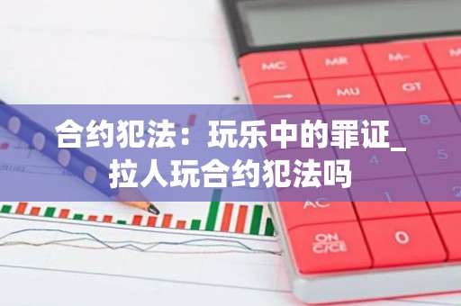 合约犯法：玩乐中的罪证_拉人玩合约犯法吗