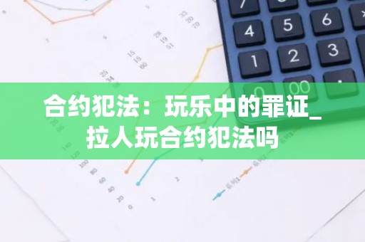 合约犯法：玩乐中的罪证_拉人玩合约犯法吗
