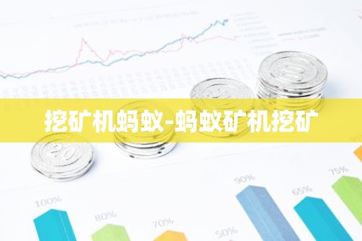 挖矿机蚂蚁-蚂蚁矿机挖矿