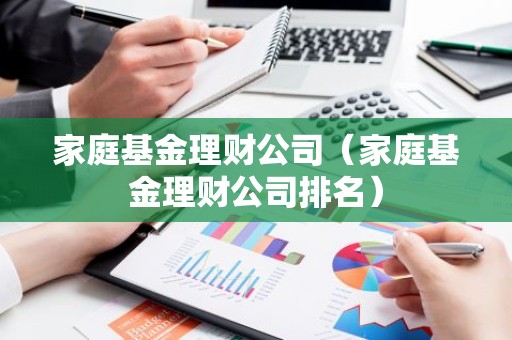 家庭基金理财公司（家庭基金理财公司排名）
