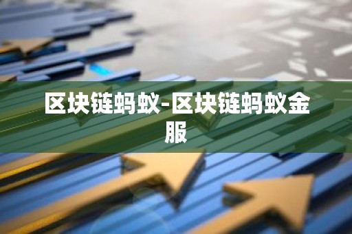 区块链蚂蚁-区块链蚂蚁金服