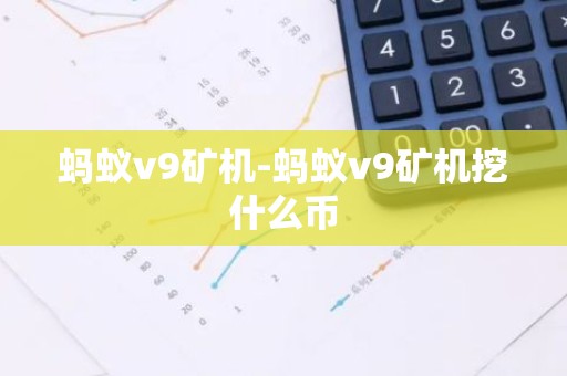 蚂蚁v9矿机-蚂蚁v9矿机挖什么币