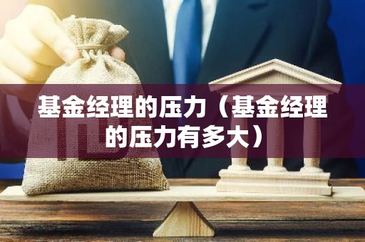 基金经理的压力（基金经理的压力有多大）