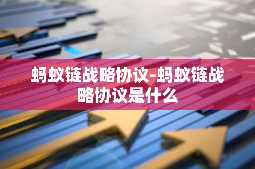 蚂蚁链战略协议-蚂蚁链战略协议是什么