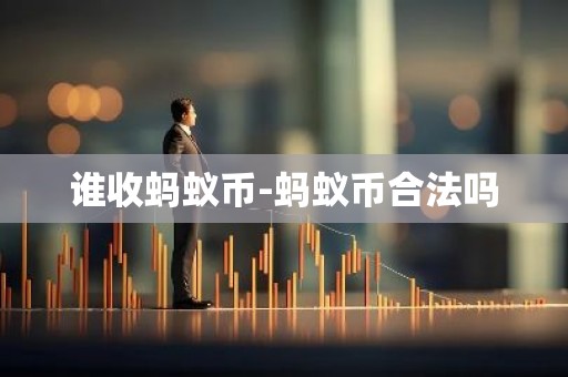 谁收蚂蚁币-蚂蚁币合法吗
