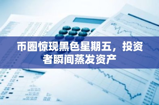 币圈惊现黑色星期五，投资者瞬间蒸发资产