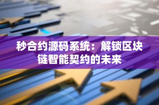 秒合约源码系统：解锁区块链智能契约的未来