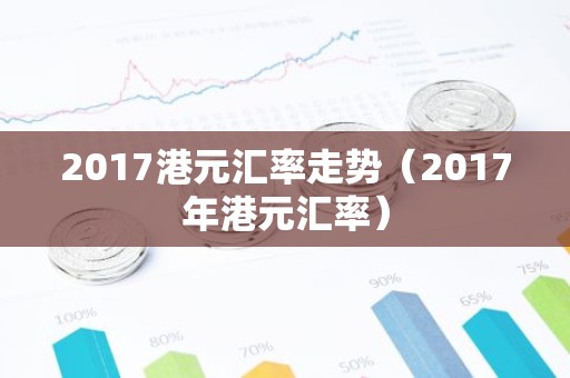 2017港元汇率走势（2017年港元汇率）