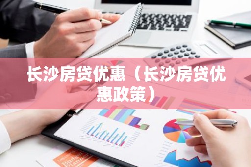 长沙房贷优惠（长沙房贷优惠政策）