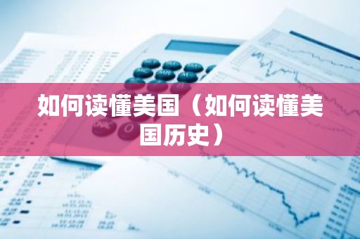 如何读懂美国（如何读懂美国历史）