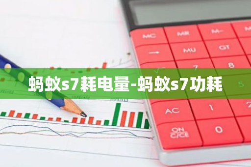 蚂蚁s7耗电量-蚂蚁s7功耗