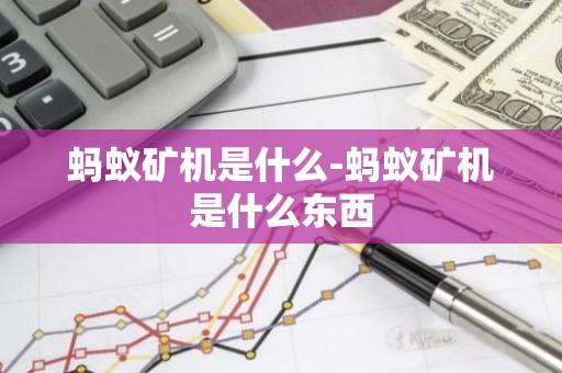 蚂蚁矿机是什么-蚂蚁矿机是什么东西