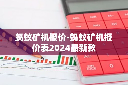 蚂蚁矿机报价-蚂蚁矿机报价表2024最新款