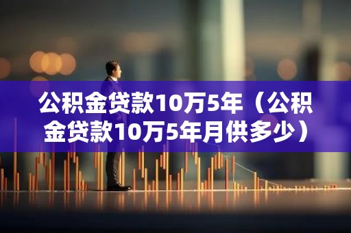 公积金贷款10万5年（公积金贷款10万5年月供多少）