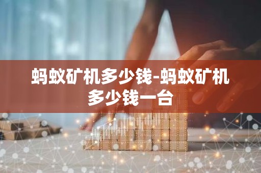蚂蚁矿机多少钱-蚂蚁矿机多少钱一台