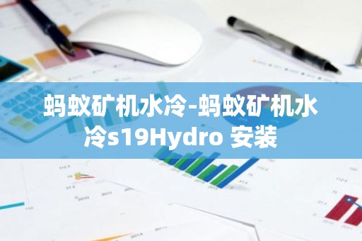 蚂蚁矿机水冷-蚂蚁矿机水冷s19Hydro 安装