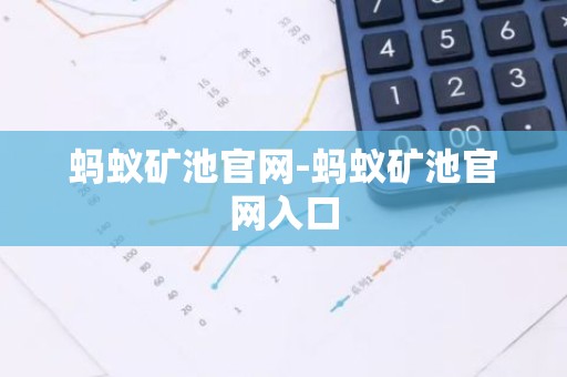 蚂蚁矿池官网-蚂蚁矿池官网入口