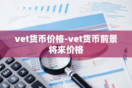 vet货币价格-vet货币前景将来价格