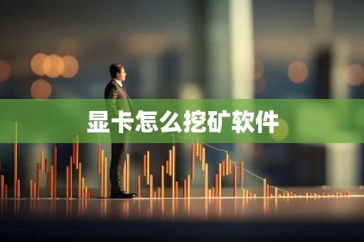 显卡怎么挖矿软件