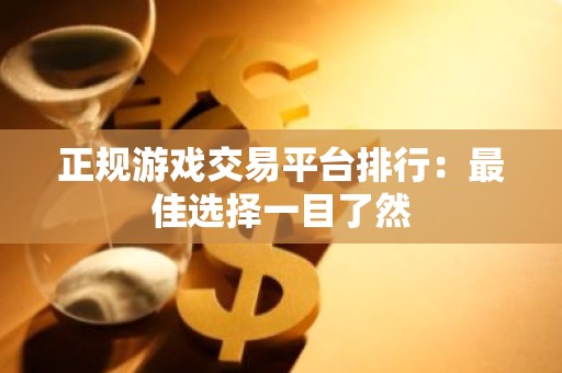 正规游戏交易平台排行：最佳选择一目了然