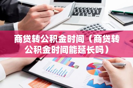 商贷转公积金时间（商贷转公积金时间能延长吗）