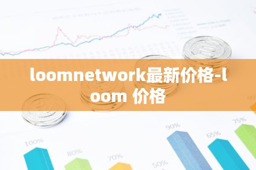 loomnetwork最新价格-loom 价格