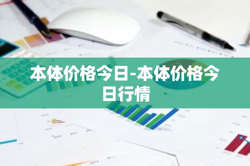 本体价格今日-本体价格今日行情