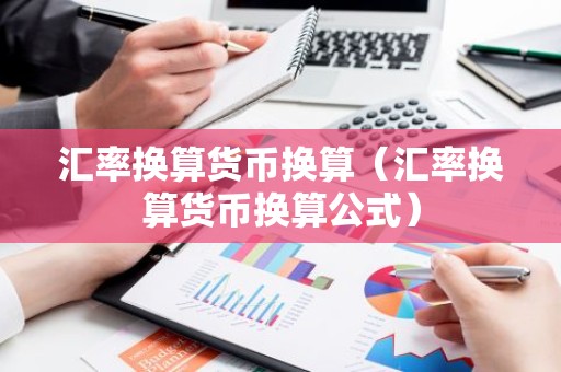 汇率换算货币换算（汇率换算货币换算公式）