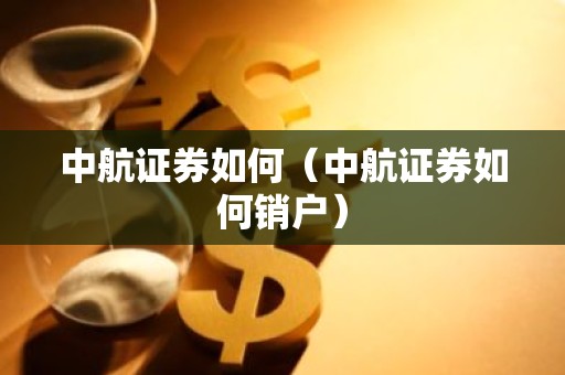 中航证券如何（中航证券如何销户）