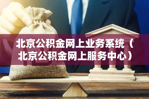 北京公积金网上业务系统（北京公积金网上服务中心）
