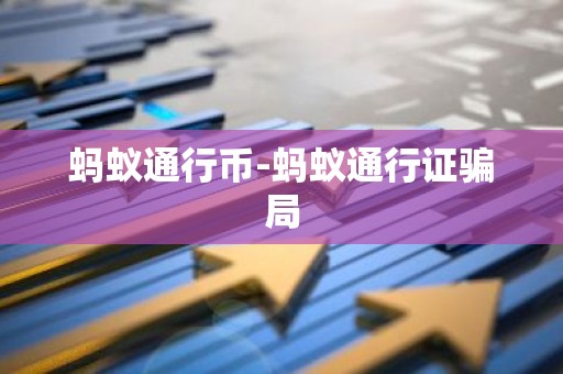 蚂蚁通行币-蚂蚁通行证骗局