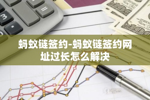 蚂蚁链签约-蚂蚁链签约网址过长怎么解决