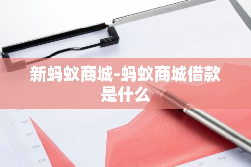 新蚂蚁商城-蚂蚁商城借款是什么