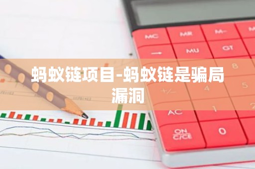 蚂蚁链项目-蚂蚁链是骗局漏洞
