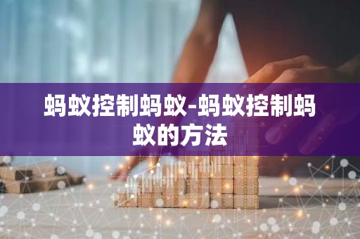 蚂蚁控制蚂蚁-蚂蚁控制蚂蚁的方法