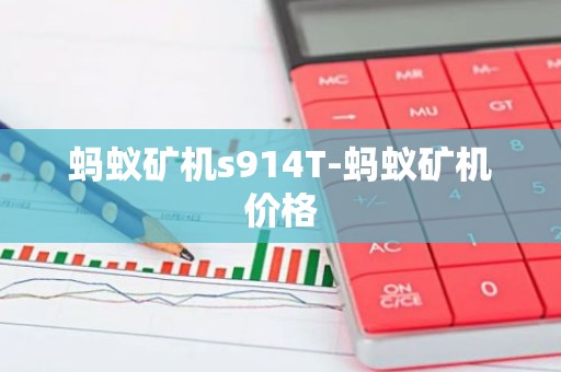 蚂蚁矿机s914T-蚂蚁矿机价格