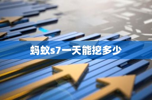 蚂蚁s7一天能挖多少