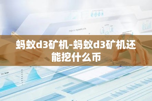 蚂蚁d3矿机-蚂蚁d3矿机还能挖什么币