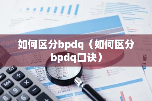 如何区分bpdq（如何区分bpdq口诀）