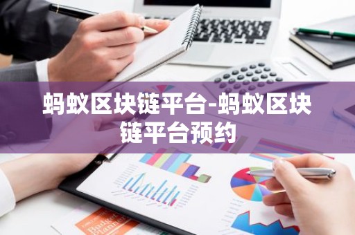 蚂蚁区块链平台-蚂蚁区块链平台预约