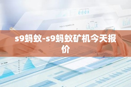 s9蚂蚁-s9蚂蚁矿机今天报价