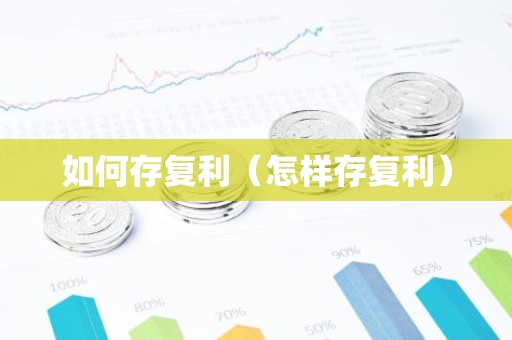 如何存复利（怎样存复利）