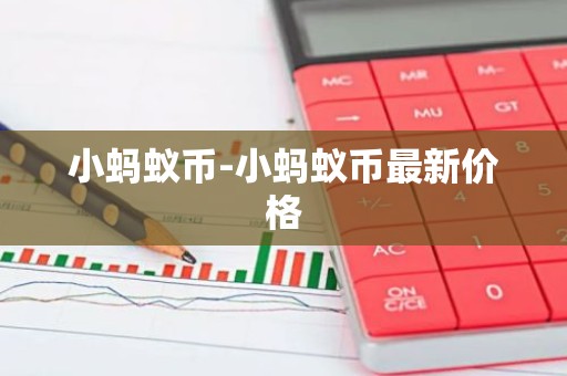 小蚂蚁币-小蚂蚁币最新价格