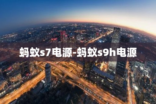蚂蚁s7电源-蚂蚁s9h电源