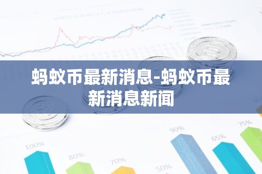 蚂蚁币最新消息-蚂蚁币最新消息新闻