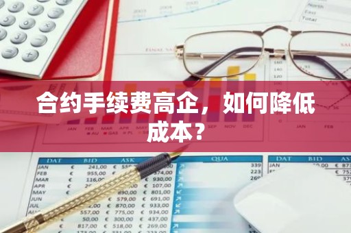 合约手续费高企，如何降低成本？
