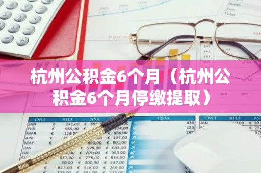 杭州公积金6个月（杭州公积金6个月停缴提取）