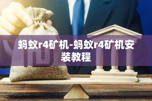 蚂蚁r4矿机-蚂蚁r4矿机安装教程
